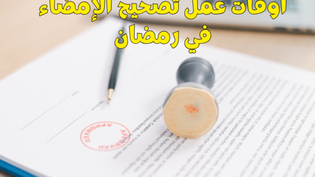 أوقات عمل تصحيح الإمضاء في رمضان