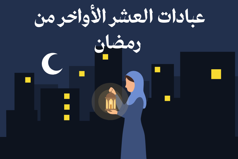 عبادات العشر الأواخر من رمضان 2026